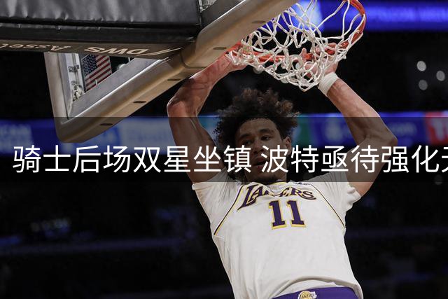 骑士后场双星坐镇 波特亟待强化无球进攻